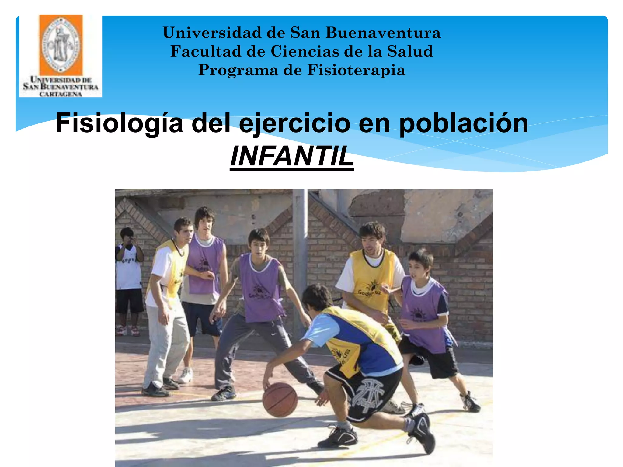Universidad de San Buenaventura
         Facultad de Ciencias de la Salud
            Programa de Fisioterapia


Fisiología del ejercicio en población
              INFANTIL




                         1
 