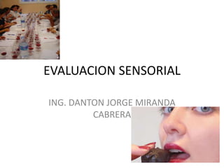 EVALUACION SENSORIAL
ING. DANTON JORGE MIRANDA
CABRERA
 