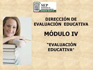 DIRECCIÓN DE EVALUACIÓN  EDUCATIVA MÓDULO IV “ EVALUACIÓN EDUCATIVA ” 
