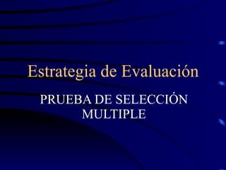 Estrategia de Evaluación PRUEBA DE SELECCIÓN MULTIPLE 
