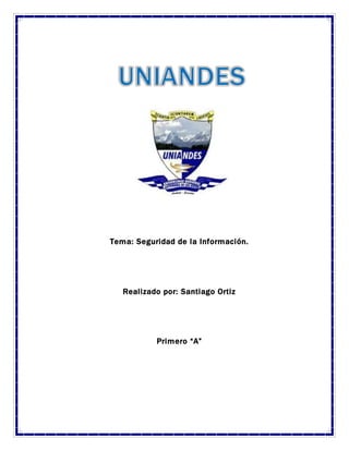 Tema: Seguridad de la Información.
Realizado por: Santiago Ortiz
Primero “A”
 