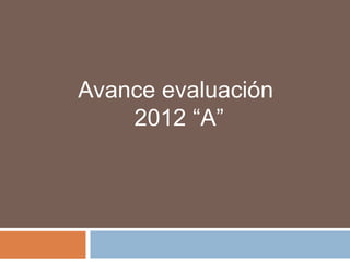 Avance evaluación
    2012 “A”
 