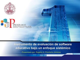 Instrumento de evaluación de software educativo bajo un enfoque sistémico Presentado por: Rogelio A. Pincheira Jiménez 
