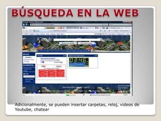 BÚSQUEDA EN LA WEB Adicionalmente, se pueden insertar carpetas, reloj, videos de Youtube, chatear