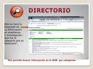 DIRECTORIOSólo se hará la búsqueda de La Información en enseñanzaE investigación,Que fue la categoría que se Seleccionó Nos permite buscar información en la WEB  por categorías 