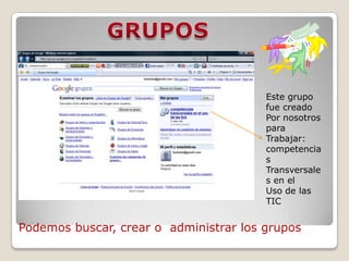 GRUPOSEste grupo fue creado Por nosotros paraTrabajar: competencias Transversales en el Uso de las TICPodemos buscar, crear o  administrar los grupos 