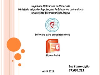 República Bolivariana de Venezuela
Ministerio del poder Popular para la Educación Universitaria
Universidad Bicentenaria de Aragua
Software para presentaciones
Luz Lammoglia
27.664.235
Abril 2022
PowerPoint
 