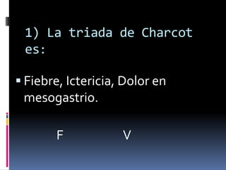 1) La triada de Charcot es: Fiebre, Ictericia, Dolor en mesogastrio.               F                      V 
