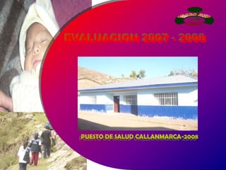 EVALUACION 2007 - 2008




  PUESTO DE SALUD CALLANMARCA-2008
 