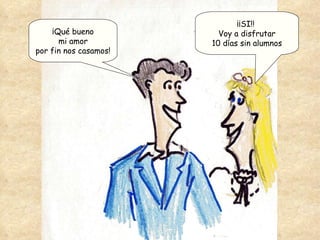 ¡Qué bueno mi amor por fin nos casamos! ¡¡SI!!  Voy a disfrutar 10 días sin alumnos 