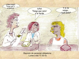¿Cómo hago? Tengo que ir al médico ¡Ufa! Tengo que venir a la tarde Y si no vengo... ¿qué pasa? Reunión de personal obligatoria Lunes a las 17:30 hs 