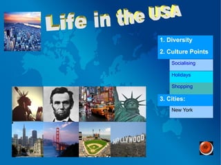 1.  Diversity 2. Culture Points Socialising Holidays Shopping   3. Cities: New York Life in the USA 