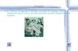 À table! Les Français ont gardé la tradition du dîner en famille. Tout le monde se réunit autour du plat principal souvent préparé par la maman. 