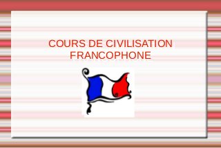 COURS DE CIVILISATION
COURS DE CIVILISATION
   FRANCOPHONE
   FRANCOPHONE
 