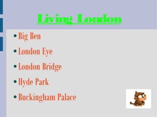 Living London
● Big Ben
● London Eye


● London Bridge


● Hyde Park


● Buckingham Palace
 