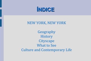 ÍNDICE

   NEW YORK, NEW YORK

          Geography
           History
          Cityscape
         What to See
Culture and Contemporary Life
 