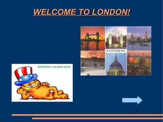 WELCOME TO LONDON!




                     1
 