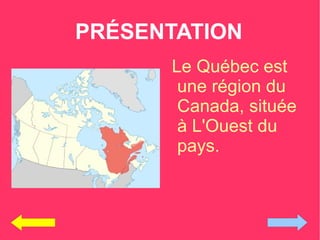 PRÉSENTATION
      Le Québec est
       une région du
       Canada, située
       à L'Ouest du
       pays.
 