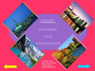 VILLES :

 MONTRÉAL

   LAVAL

CHARLEMAGNE




  CLIQUE SUR
  LES VILLE POUR
  AVOIR PLUS
  D'INFORMATION
 