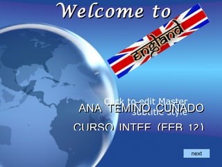 Welcome to




     Click to edit Master
  ANA TEMIÑO CUÑADO
            subtitle style
 CURSO INTEF (FEB 12)

                       next
 