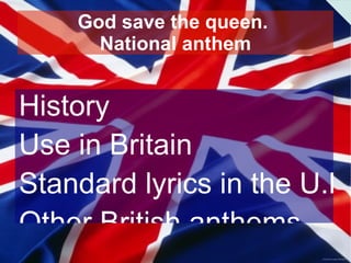 God save the queen.
      National anthem


History
Use in Britain
Standard lyrics in the U.K.
Other British anthems
 