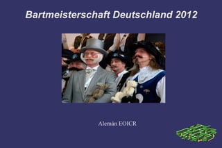 Bartmeisterschaft Deutschland 2012




              Alemán EOICR
 