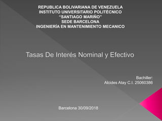 REPUBLICA BOLIVARIANA DE VENEZUELA
INSTITUTO UNIVERSITARIO POLITÉCNICO
“SANTIAGO MARIÑO”
SEDE BARCELONA
INGENIERÍA EN MANTENIMIENTO MECANICO
Bachiller:
Alcides Atay C.I. 25060386
Barcelona 30/09/2018
 