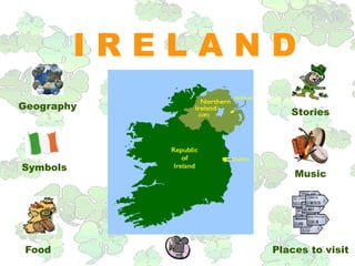 IRELAND
Geography
                   Stories




Symbols
                    Music




 Food           Places to visit
 
