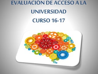 EVALUACIÓN DE ACCESO A LA
UNIVERSIDAD
CURSO 16-17
 