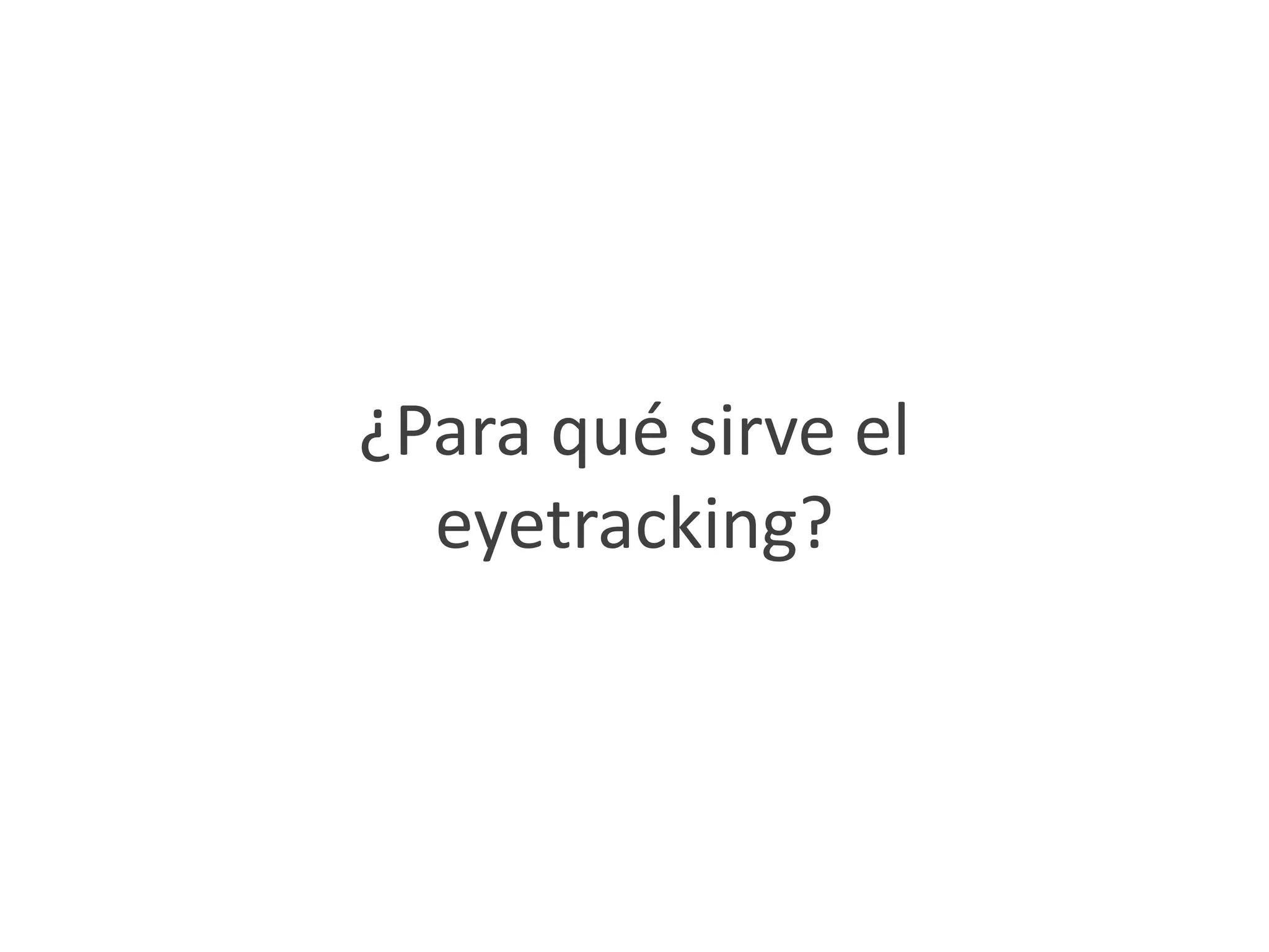 ¿Para qué sirve el
  eyetracking?
 