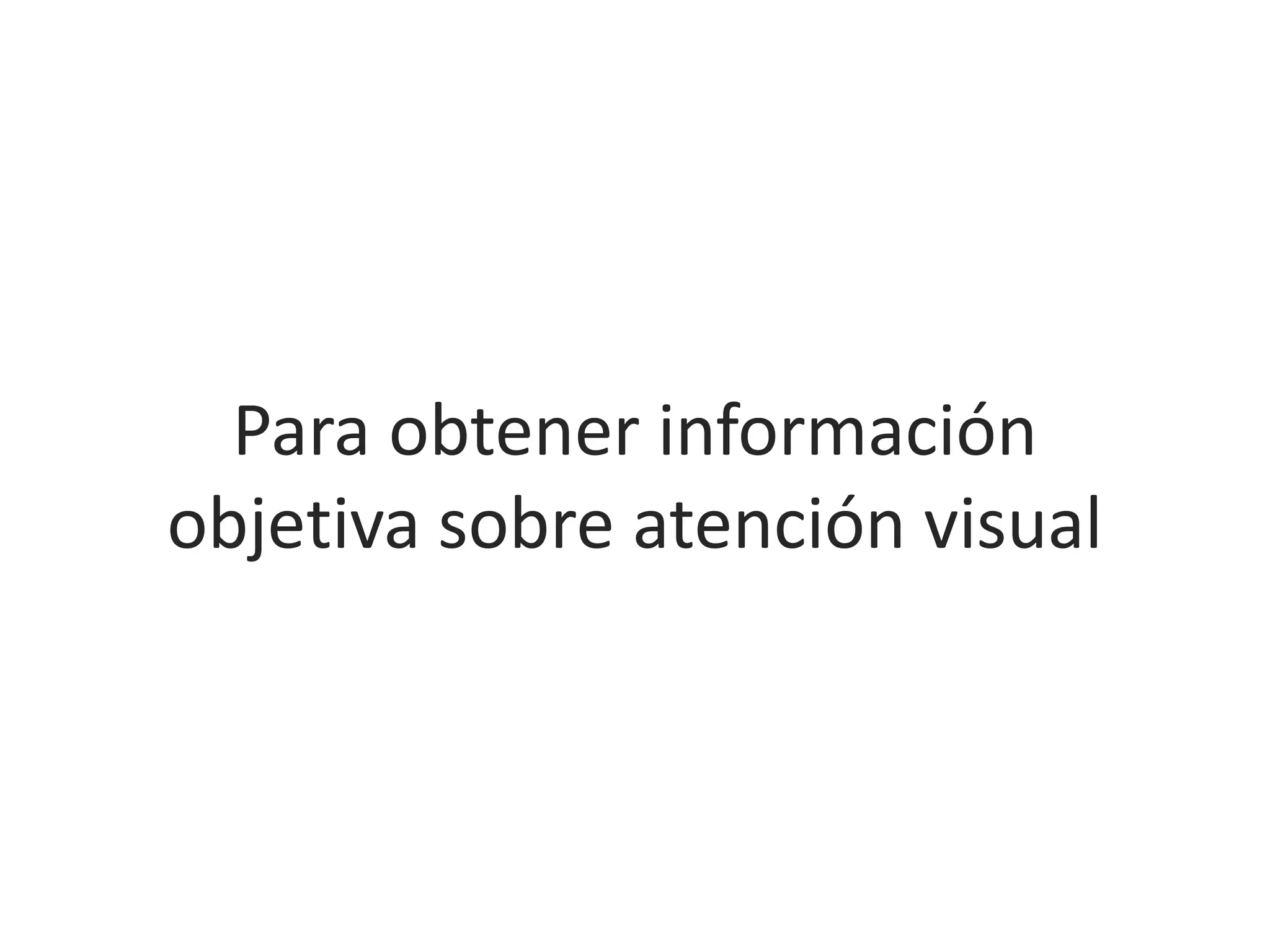 Para obtener información
objetiva sobre atención visual
 