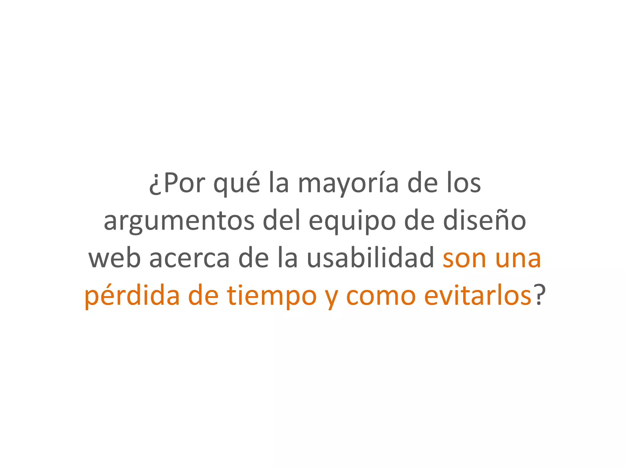 ¿Por qué la mayoría de los
 argumentos del equipo de diseño
web acerca de la usabilidad son una
pérdida de tiempo y como evitarlos?
 