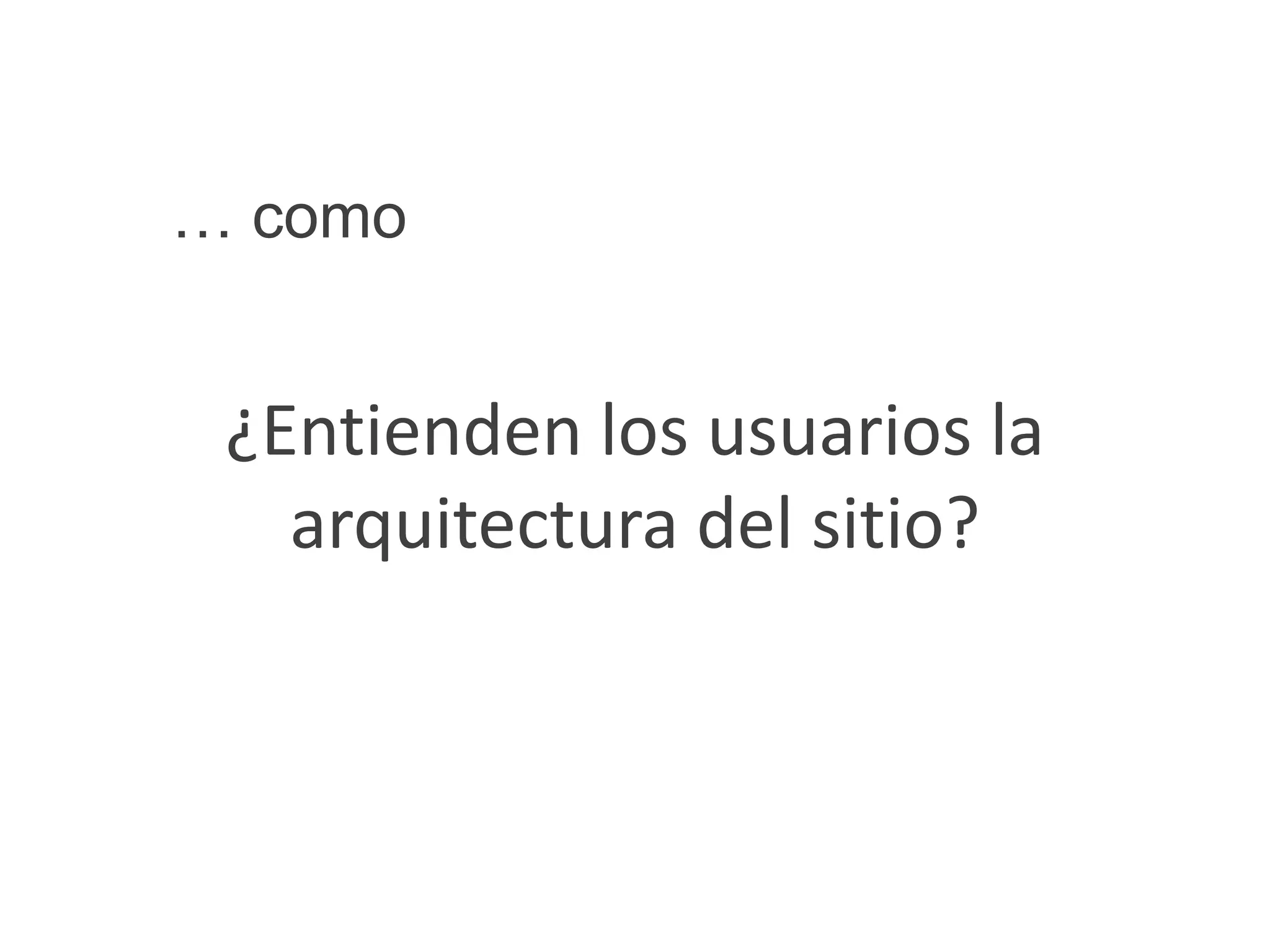 … como


 ¿Entienden los usuarios la
   arquitectura del sitio?
 