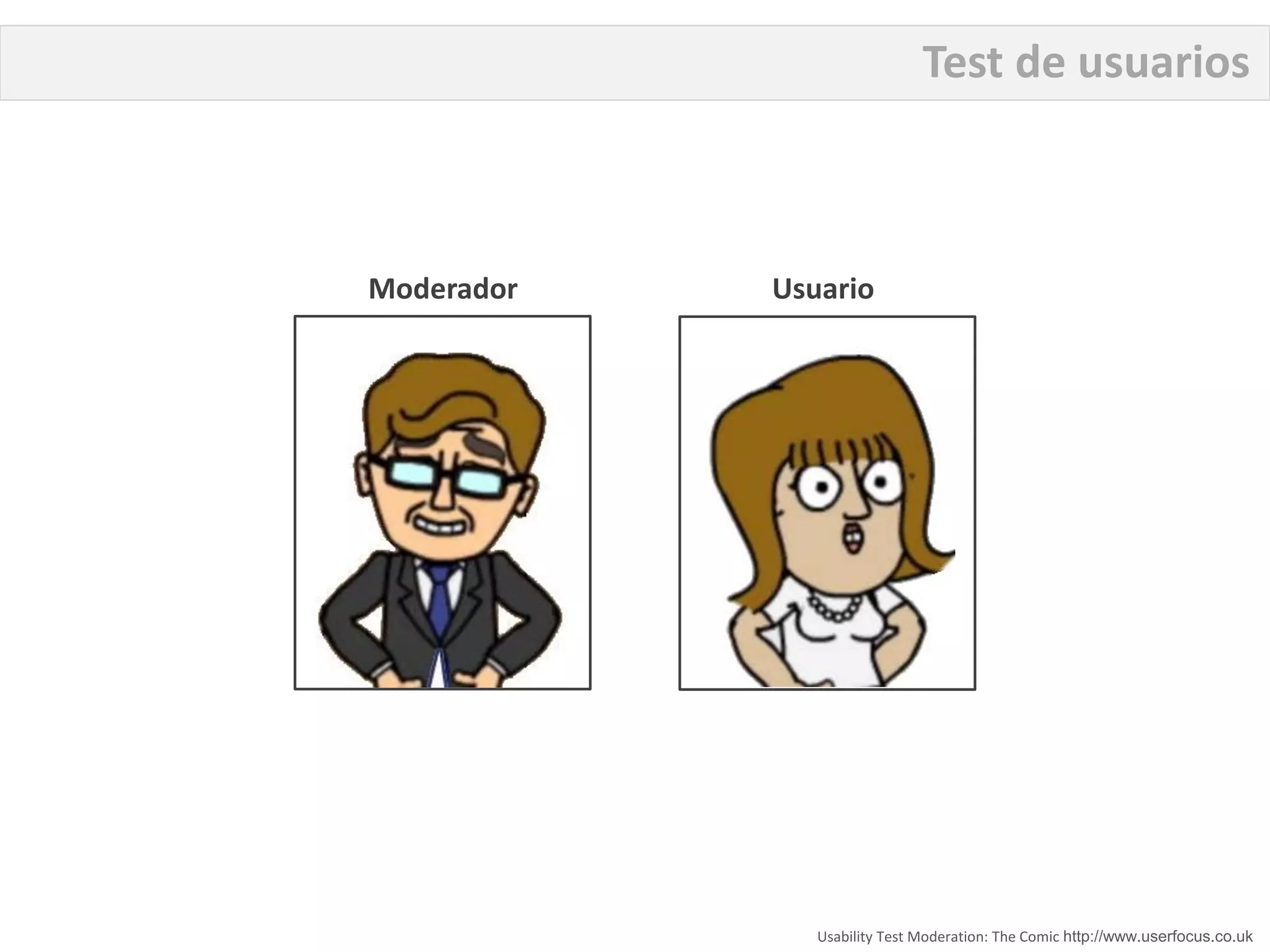 Test de usuarios



Moderador   Usuario




               Usability Test Moderation: The Comic http://www.userfocus.co.uk
 
