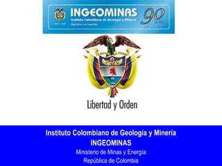 Instituto Colombiano de Geología y Minería
               INGEOMINAS
         Ministerio de Minas y Energía
            República de Colombia
 