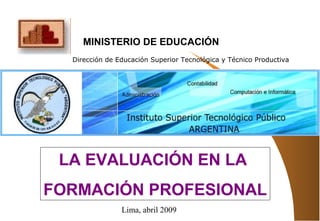 LA EVALUACIÓN EN LA
FORMACIÓN PROFESIONAL
Dirección de Educación Superior Tecnológica y Técnico Productiva
MINISTERIO DE EDUCACIÓN
Lima, abril 2009
 