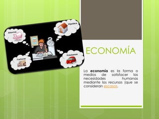 ECONOMÍA
La economía es la forma o
medios
de
satisfacer
las
necesidades
humanas
mediante los recursos (que se
consideran escasos.

 