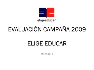 EVALUACIÓN CAMPAÑA 2009  ELIGE EDUCAR ENERO 2010 