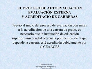 La Constitución establece que toda carrera de grado ofrecida por una institución de Educación Superior debe ser acreditada lo cual significa que debe cumplir con niveles de calidad para cada uno de los criterios, los cuales se establecen a través de los indicadores que definen la calidad de cada uno de estos. Departamento de Investigación, Postgrados y Autoevaluación