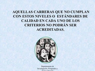  SIN EMBARGO, TENDRÁN LA POSIBILIDAD DE MEJORAMIENTO DE AQUELLOS ASPECTOS EN LOS QUE NO HA ALCANZADO EL NIVEL DE CALIDAD REQUERIDO PARA LA ACREDITACIÓN MEDIANTE LA ELABORACIÓN DE PLANES DE MEJORAMIENTO CUYO CUMPLIMIENTO SERÁ COMPROBADO POR LA INSTITUCIÓN DE ACREDITACIÓN,Departamento de Investigación, Postgrados y Autoevaluación