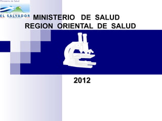 MINISTERIO DE SALUD
REGION ORIENTAL DE SALUD
20122012
 