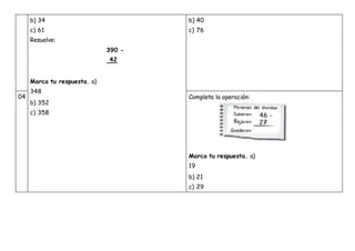 b) 34
c) 61
Resuelve:
390 -
42
Marca tu respuesta. a)
348
b) 352
c) 358
b) 40
c) 76
04 Completa la operación:
Marca tu respuesta. a)
19
b) 21
c) 29
 