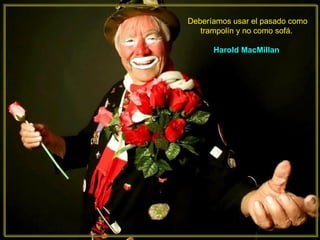 Deberíamos usar el pasado como trampolín y no como sofá.  Harold MacMillan   