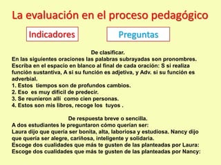 La evaluación en el proceso pedagógico
      Indicadores                        Preguntas
                               D...