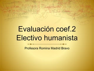 Evaluación coef.2
Electivo humanista
Profesora Romina Madrid Bravo
 