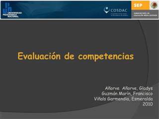 Evaluación de competencias
Añorve Añorve, Gladys
Guzmán Marín, Francisco
Viñals Garmendia, Esmeralda
2010
 