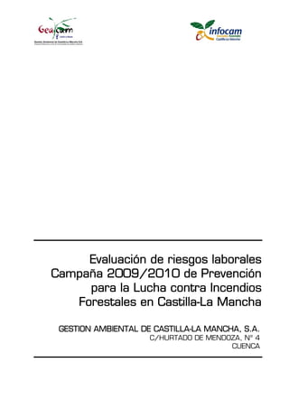 Evaluación de riesgos laborales
Campaña 2009/2010 de Prevención
para la Lucha contra Incendios
Forestales en Castilla-La Mancha
GESTION AMBIENTAL DE CASTILLA-LA MANCHA, S.A.
C/HURTADO DE MENDOZA, Nº 4
CUENCA
 