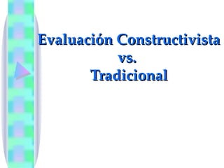 Evaluación Constructivista vs.  Tradicional 