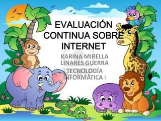 EVALUACIÓN
CONTINUA SOBRE
   INTERNET
  KARINA MIRELLA
  LINARES GUERRA
    TECNOLOGÍA
   INFORMÁTICA I
 
