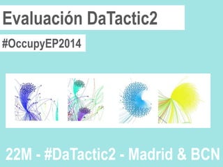 #OccupyEP2014
Evaluación DaTactic2
22M - #DaTactic2 - Madrid & BCN
 
